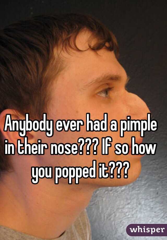 Anybody ever had a pimple in their nose??? If so how you popped it???