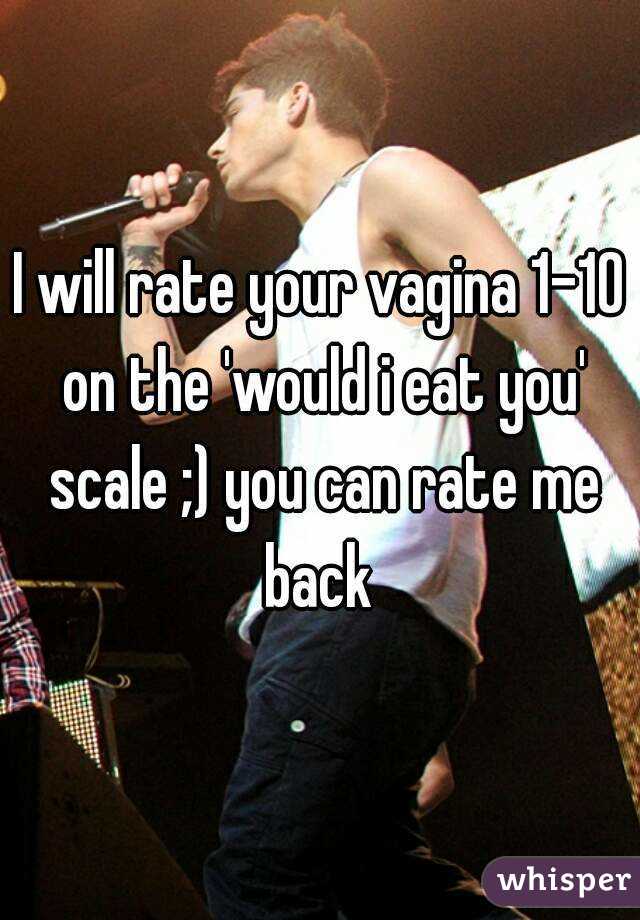 I will rate your vagina 1-10 on the 'would i eat you' scale ;) you can rate me back 