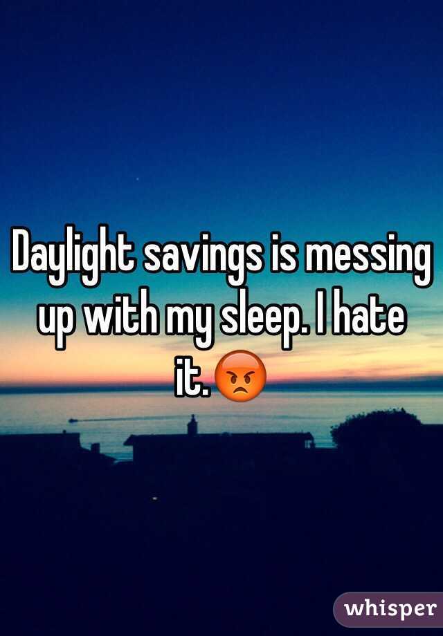 Daylight savings is messing up with my sleep. I hate it.😡