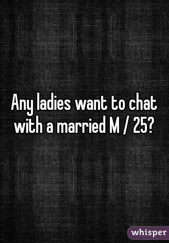 Any ladies want to chat with a married M / 25? 