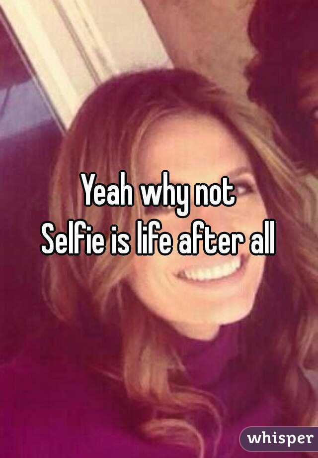 Yeah why not
Selfie is life after all