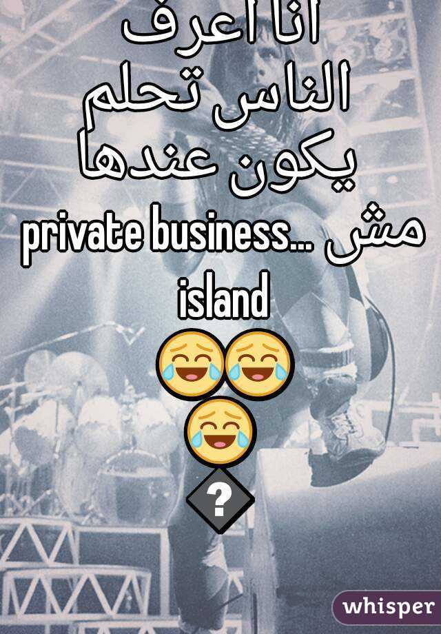 انا اعرف الناس تحلم يكون عندها private business... مش island 😂😂😂😂