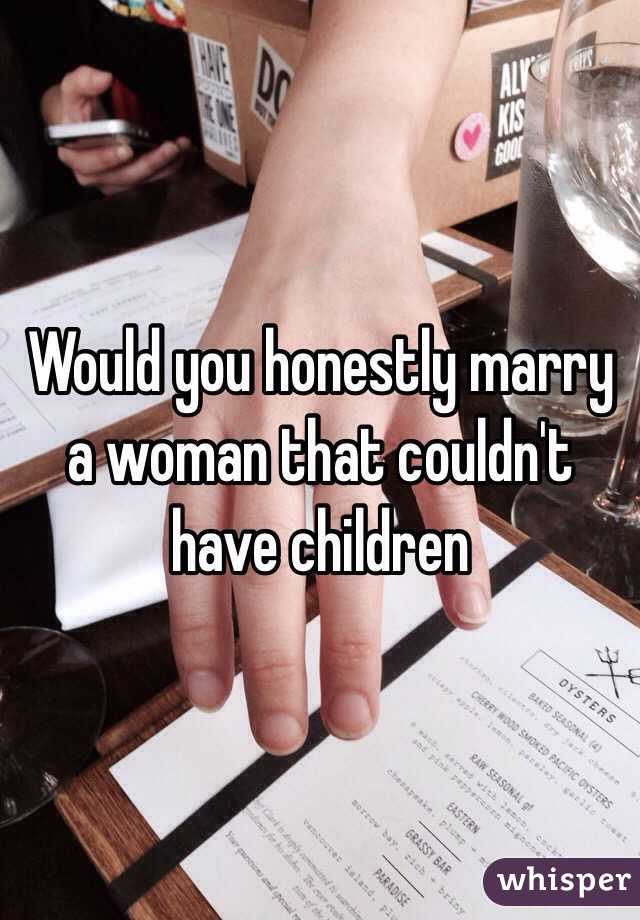 Would you honestly marry a woman that couldn't have children 