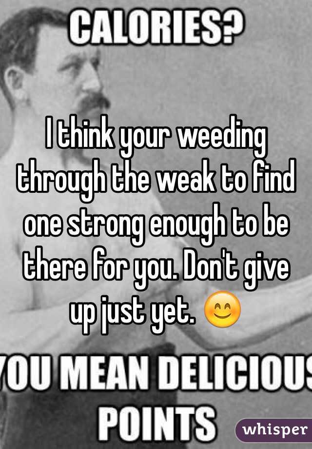 I think your weeding through the weak to find one strong enough to be there for you. Don't give up just yet. 😊