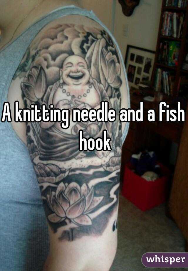 A knitting needle and a fish hook