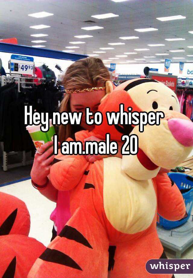 Hey new to whisper 
I am.male 20