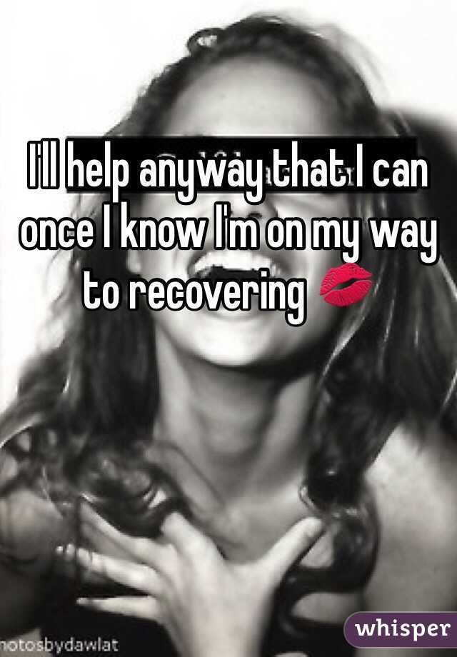 I'll help anyway that I can once I know I'm on my way to recovering 💋 
