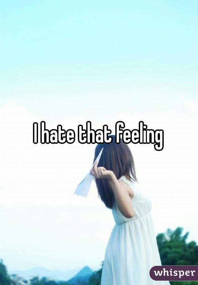 I hate that feeling