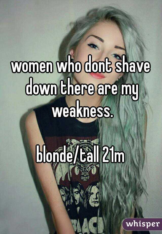 women who dont shave down there are my weakness.

blonde/tall 21m