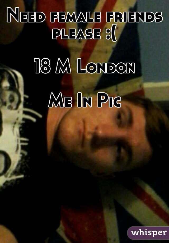 Need female friends please :( 

18 M London

Me In Pic