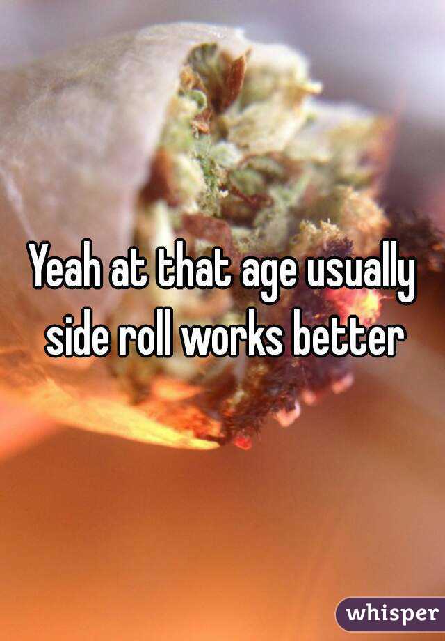 Yeah at that age usually side roll works better