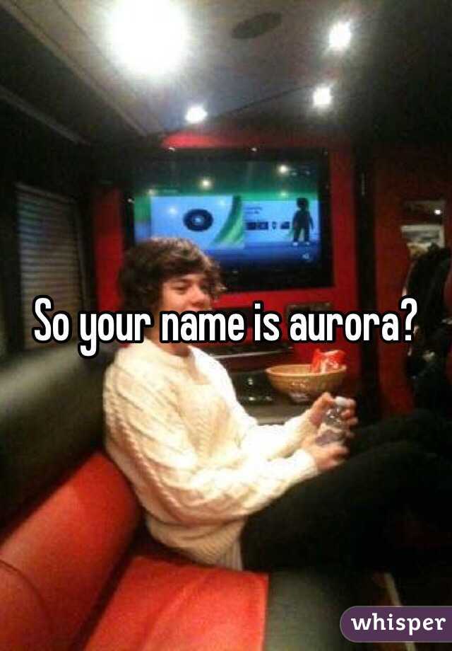 So your name is aurora?