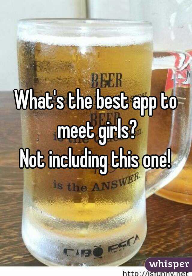 What's the best app to meet girls?
Not including this one!