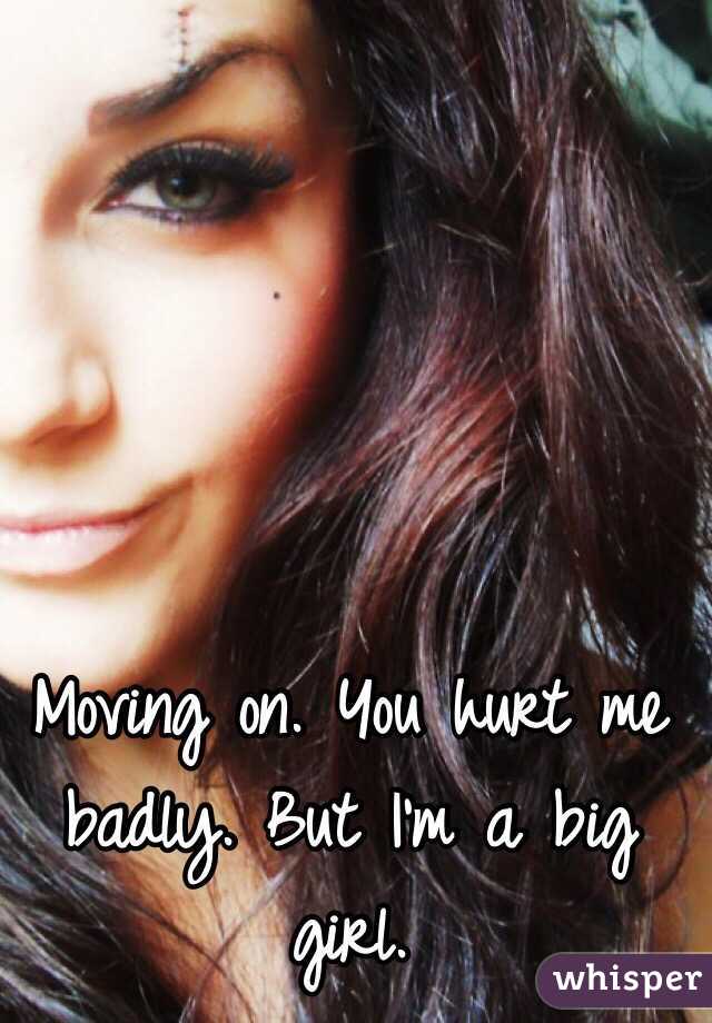 Moving on. You hurt me badly. But I'm a big girl. 