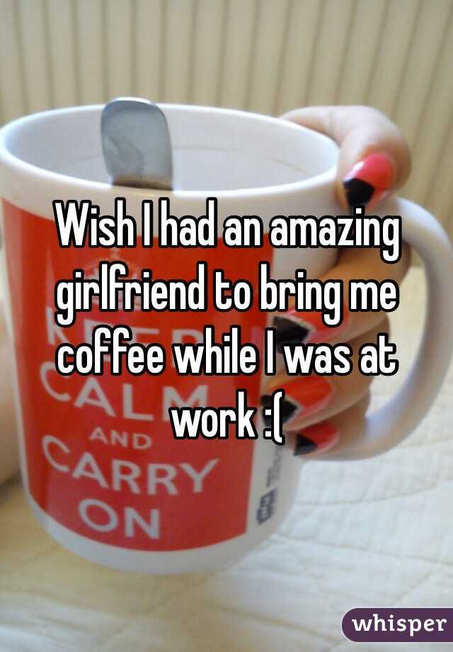 Wish I had an amazing girlfriend to bring me coffee while I was at work :(
