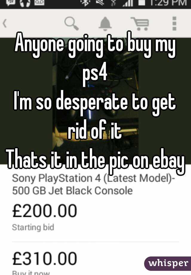 Anyone going to buy my ps4 
I'm so desperate to get rid of it 
Thats it in the pic on ebay