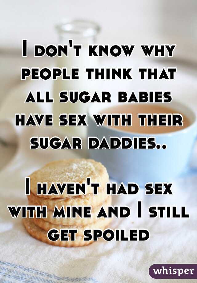 I don't know why people think that all sugar babies have sex with their sugar daddies..

I haven't had sex with mine and I still get spoiled