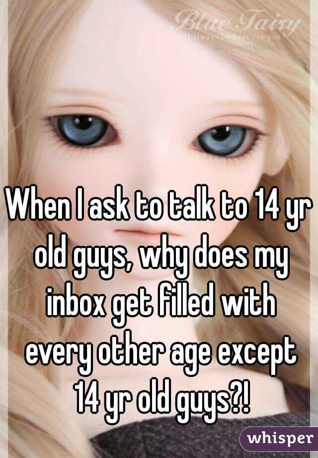 When I ask to talk to 14 yr old guys, why does my inbox get filled with every other age except 14 yr old guys?!
