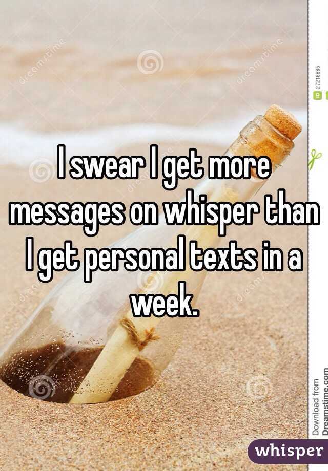 I swear I get more messages on whisper than I get personal texts in a week. 