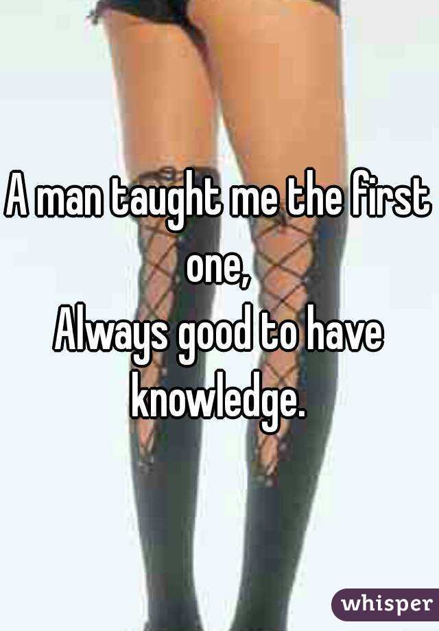 A man taught me the first one, 
Always good to have knowledge. 