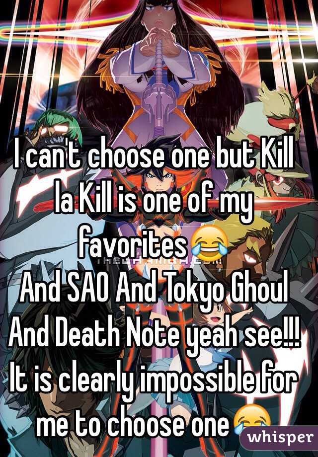 I can't choose one but Kill la Kill is one of my favorites😂
And SAO And Tokyo Ghoul And Death Note yeah see!!! It is clearly impossible for me to choose one😂