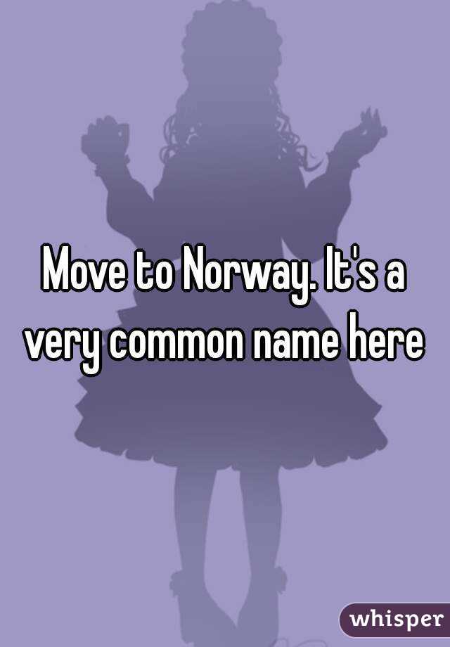 Move to Norway. It's a very common name here 