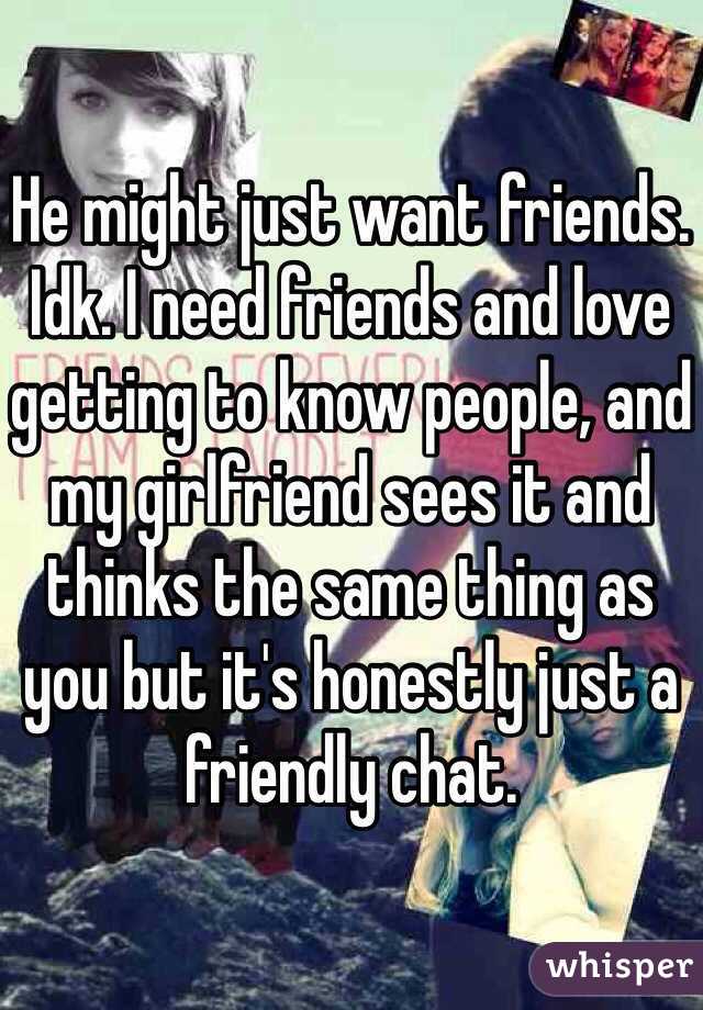 He might just want friends. Idk. I need friends and love getting to know people, and my girlfriend sees it and thinks the same thing as you but it's honestly just a friendly chat. 