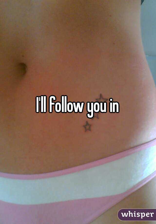 I'll follow you in