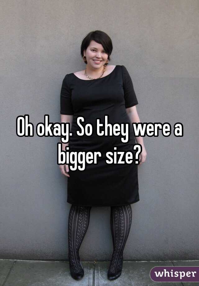 Oh okay. So they were a bigger size? 