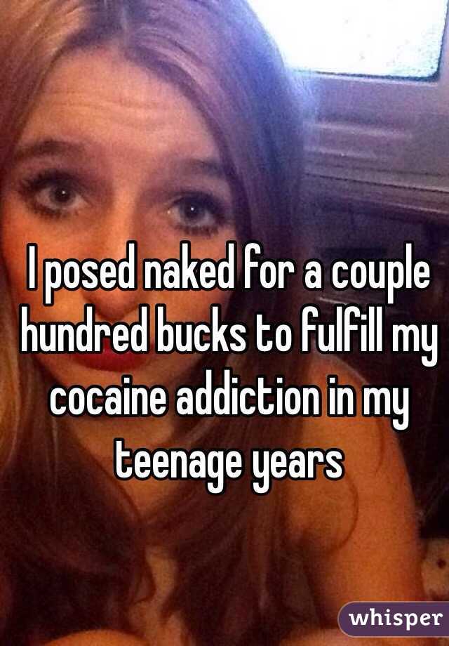 I posed naked for a couple hundred bucks to fulfill my cocaine addiction in my teenage years 