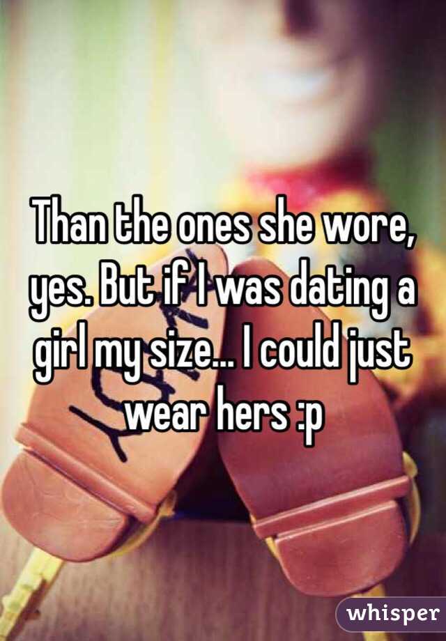 Than the ones she wore, yes. But if I was dating a girl my size... I could just wear hers :p