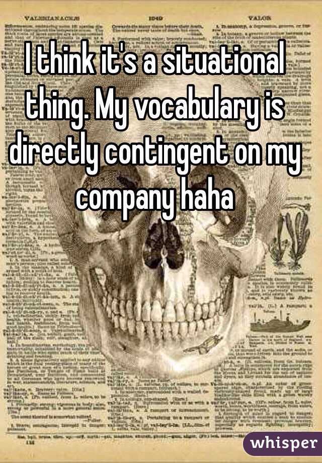 I think it's a situational thing. My vocabulary is directly contingent on my company haha