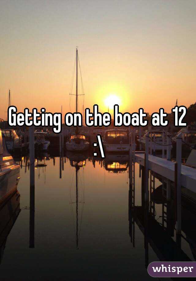 Getting on the boat at 12 :\