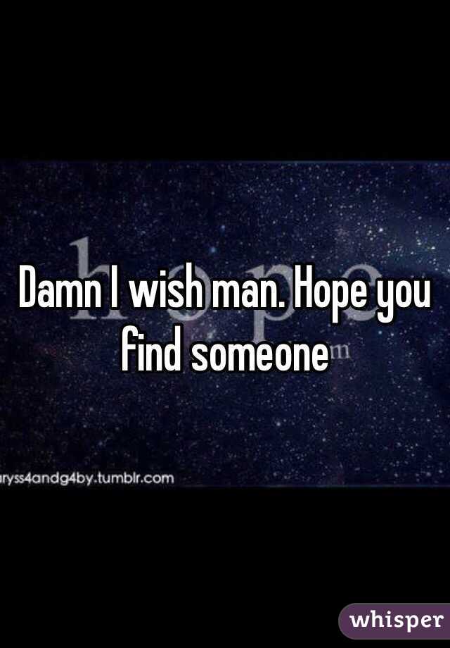 Damn I wish man. Hope you find someone