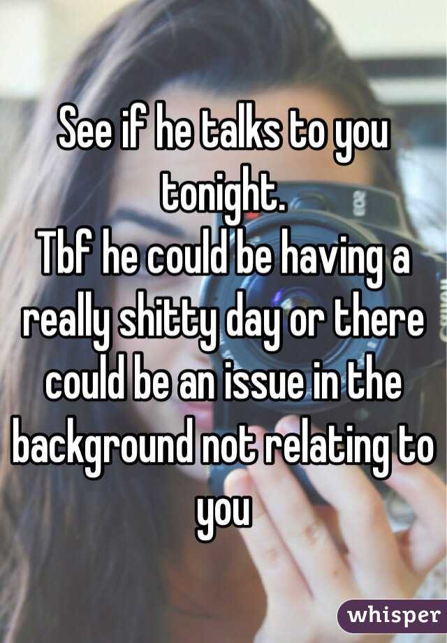 See if he talks to you tonight. 
Tbf he could be having a really shitty day or there could be an issue in the background not relating to you 