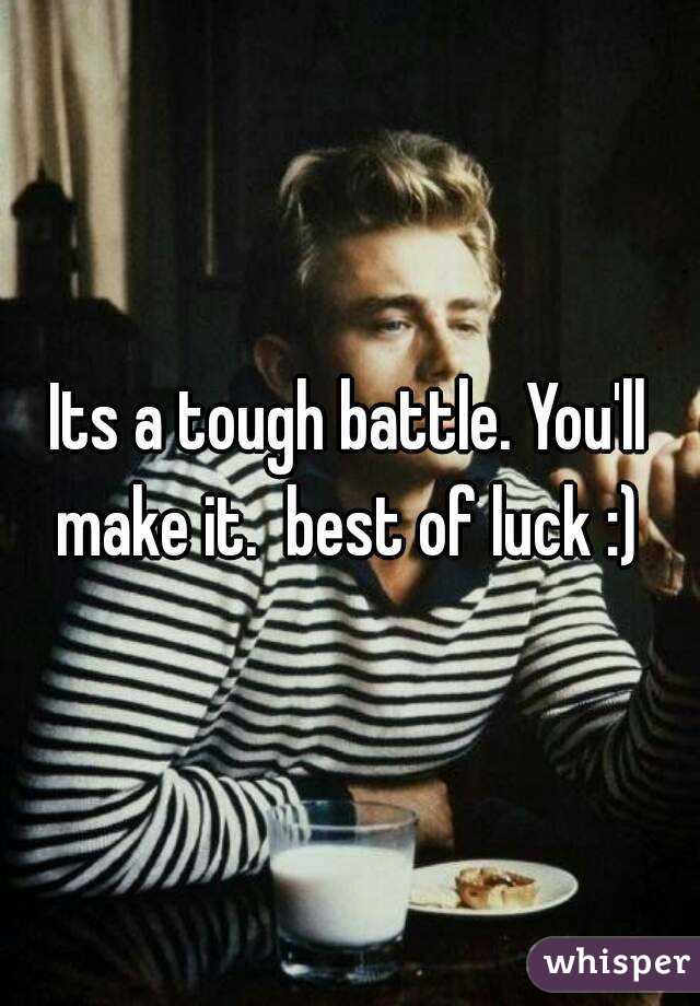 Its a tough battle. You'll make it.  best of luck :) 