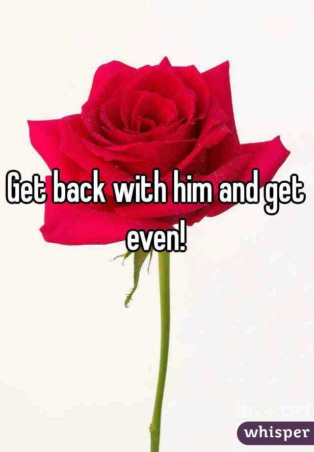 Get back with him and get even! 