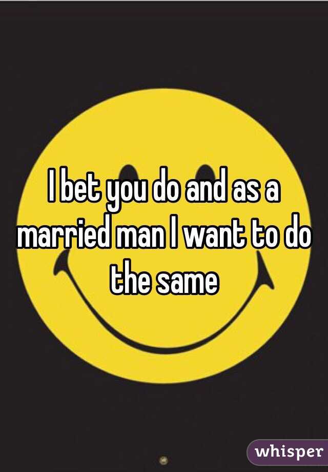 I bet you do and as a married man I want to do the same 