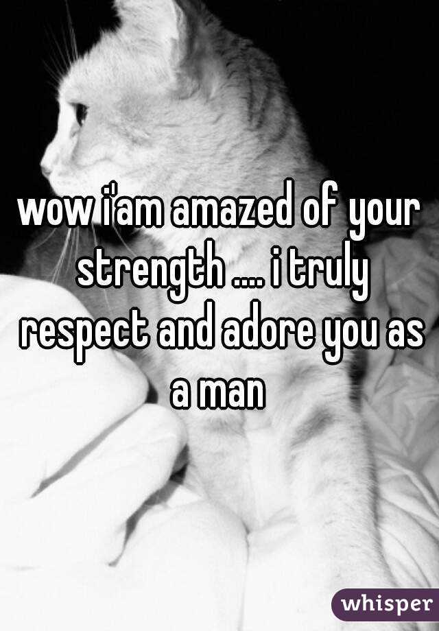 wow i'am amazed of your strength .... i truly respect and adore you as a man 