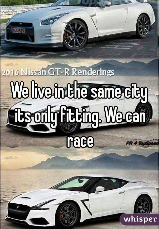 We live in the same city its only fitting. We can race