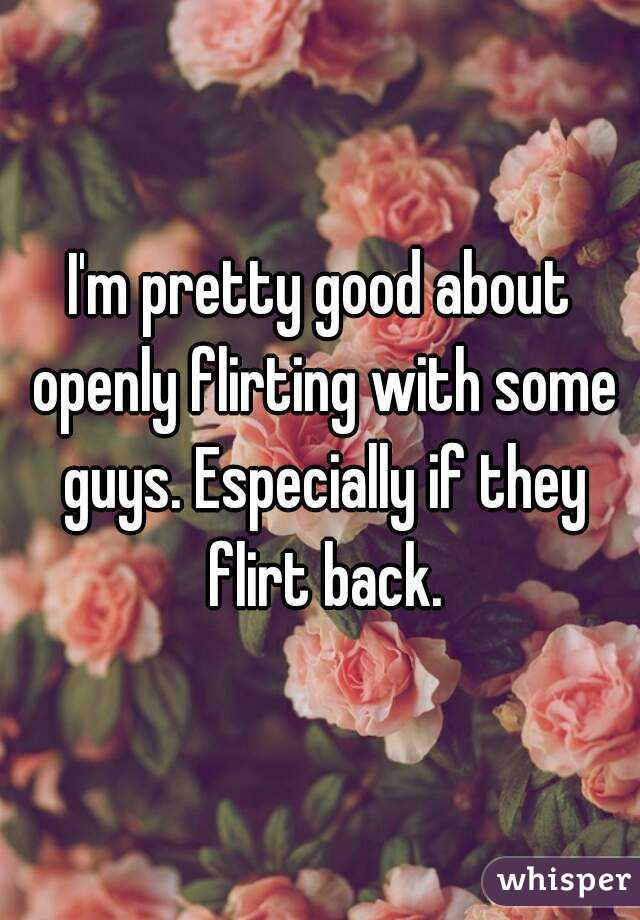I'm pretty good about openly flirting with some guys. Especially if they flirt back.