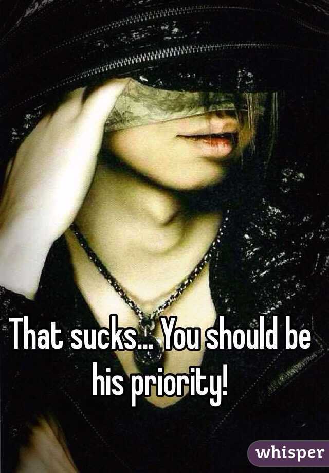 That sucks... You should be his priority!
