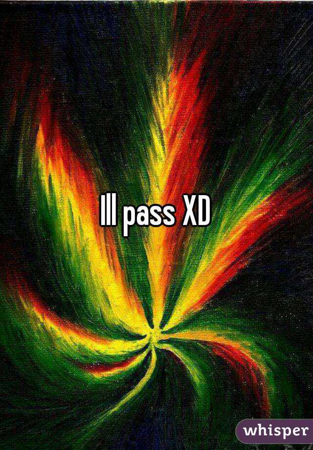Ill pass XD