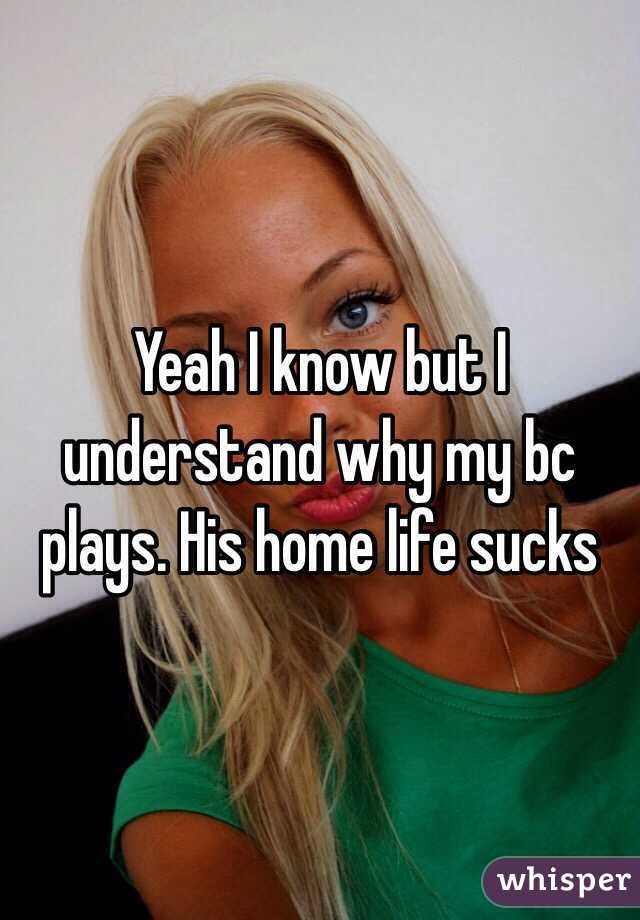 Yeah I know but I understand why my bc plays. His home life sucks 