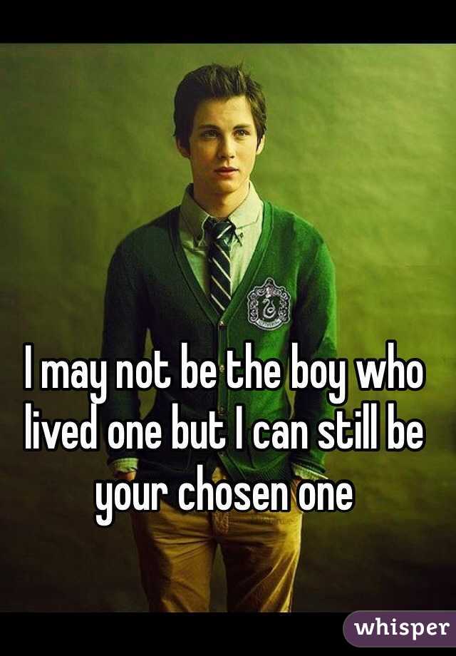 I may not be the boy who lived one but I can still be your chosen one