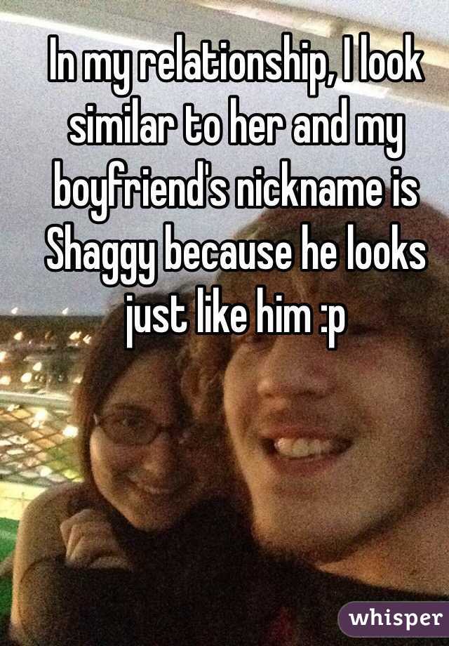 In my relationship, I look similar to her and my boyfriend's nickname is Shaggy because he looks just like him :p