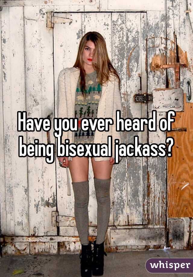 Have you ever heard of being bisexual jackass?