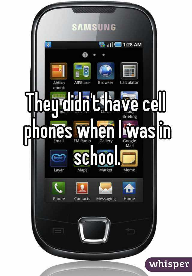 They didn't have cell phones when I was in school.