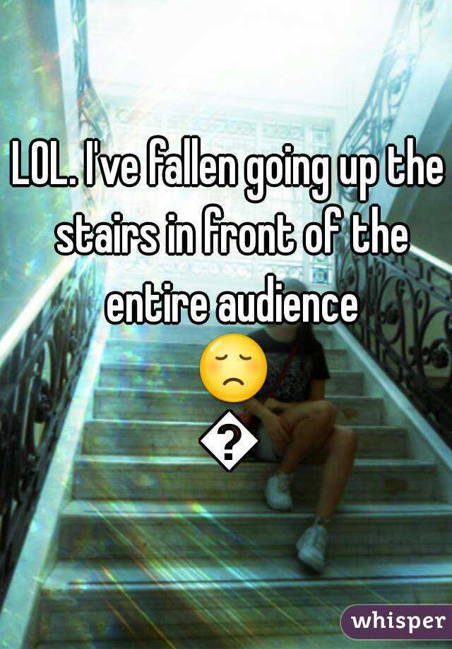 LOL. I've fallen going up the stairs in front of the entire audience 😞😞