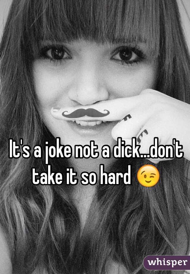 It's a joke not a dick...don't take it so hard 😉